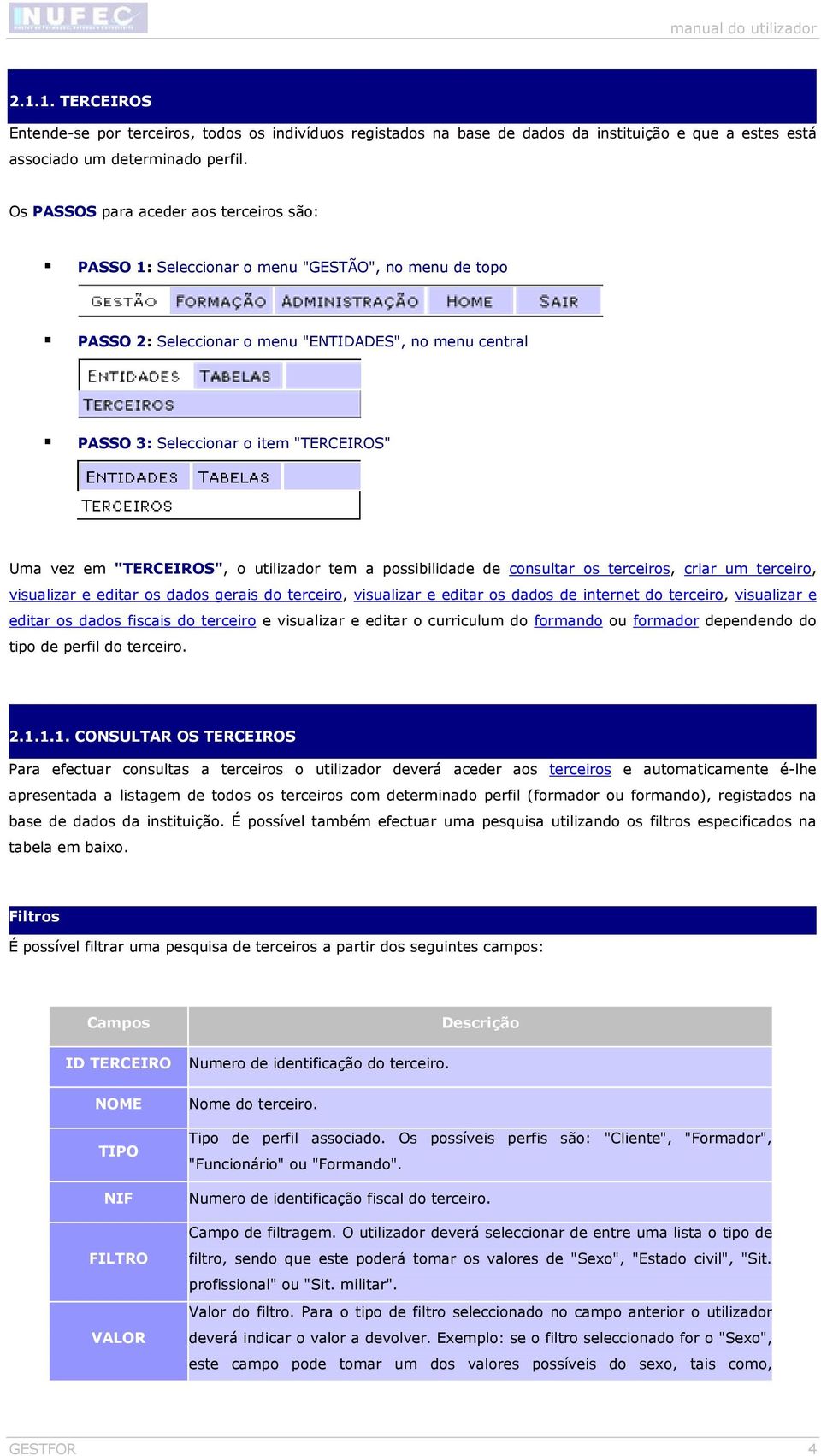 em "TERCEIROS", o utilizador tem a possibilidade de consultar os terceiros, criar um terceiro, visualizar e editar os dados gerais do terceiro, visualizar e editar os dados de internet do terceiro,