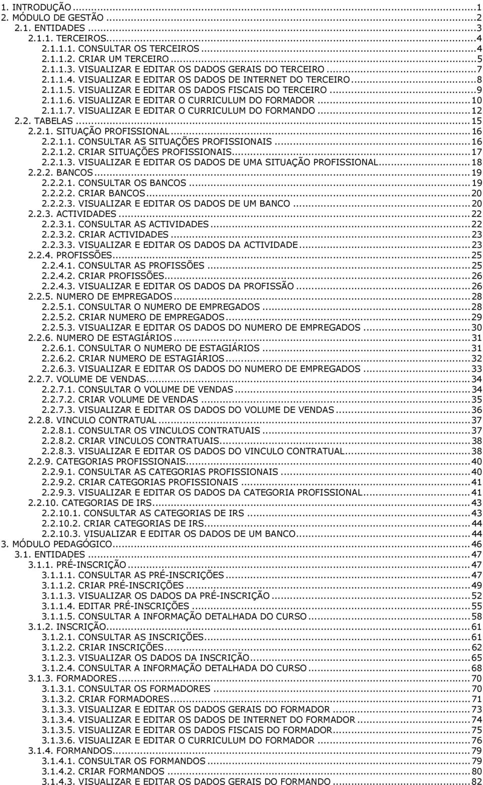 ..12 2.2. TABELAS...15 2.2.1. SITUAÇÃO PROFISSIONAL...16 2.2.1.1. CONSULTAR AS SITUAÇÕES PROFISSIONAIS...16 2.2.1.2. CRIAR SITUAÇÕES PROFISSIONAIS...17 2.2.1.3.