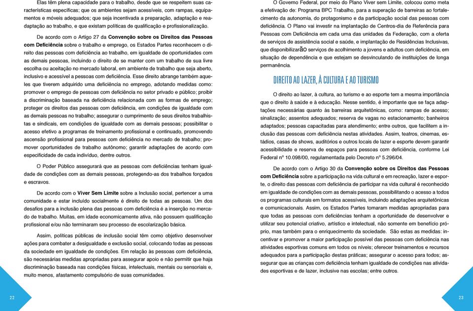 De acordo com o Artigo 27 da Convenção sobre os Direitos das Pessoas com Deficiência sobre o trabalho e emprego, os Estados Partes reconhecem o direito das pessoas com deficiência ao trabalho, em