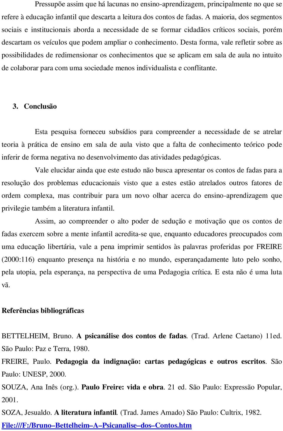 Desta forma, vale refletir sobre as possibilidades de redimensionar os conhecimentos que se aplicam em sala de aula no intuito de colaborar para com uma sociedade menos individualista e conflitante.