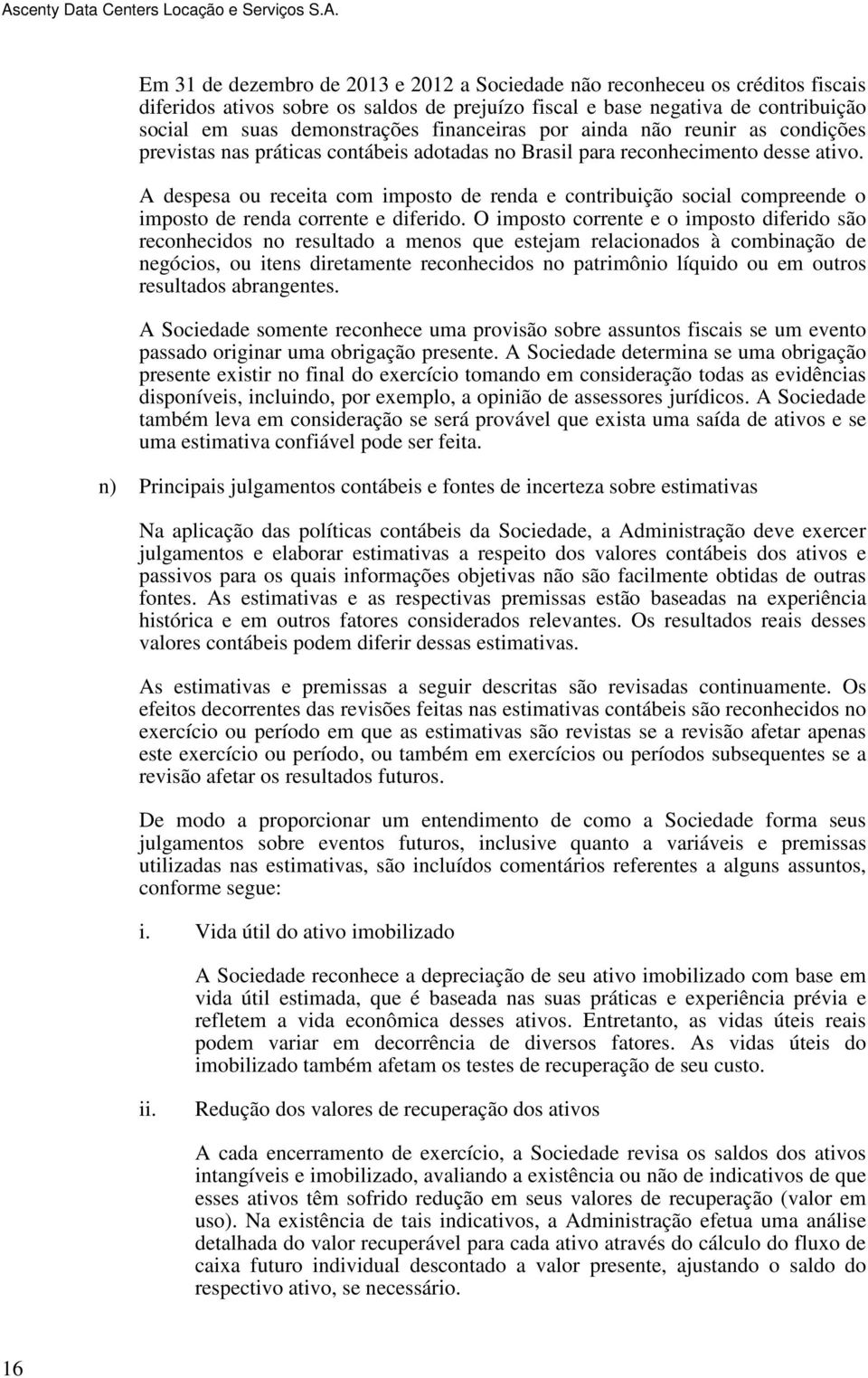 A despesa ou receita com imposto de renda e contribuição social compreende o imposto de renda corrente e diferido.