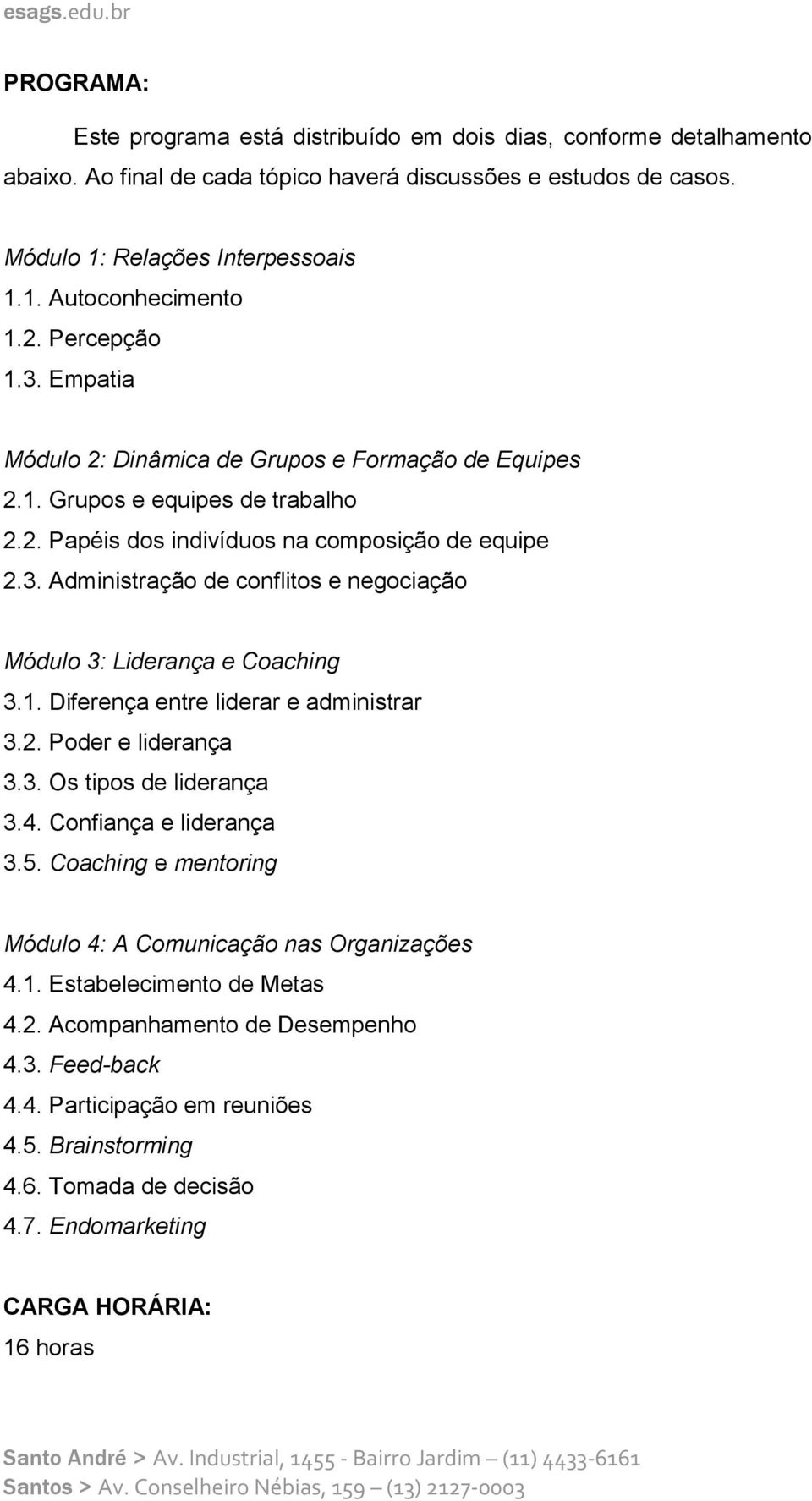 1. Diferença entre liderar e administrar 3.2. Poder e liderança 3.3. Os tipos de liderança 3.4. Confiança e liderança 3.5. Coaching e mentoring Módulo 4: A Comunicação nas Organizações 4.1. Estabelecimento de Metas 4.