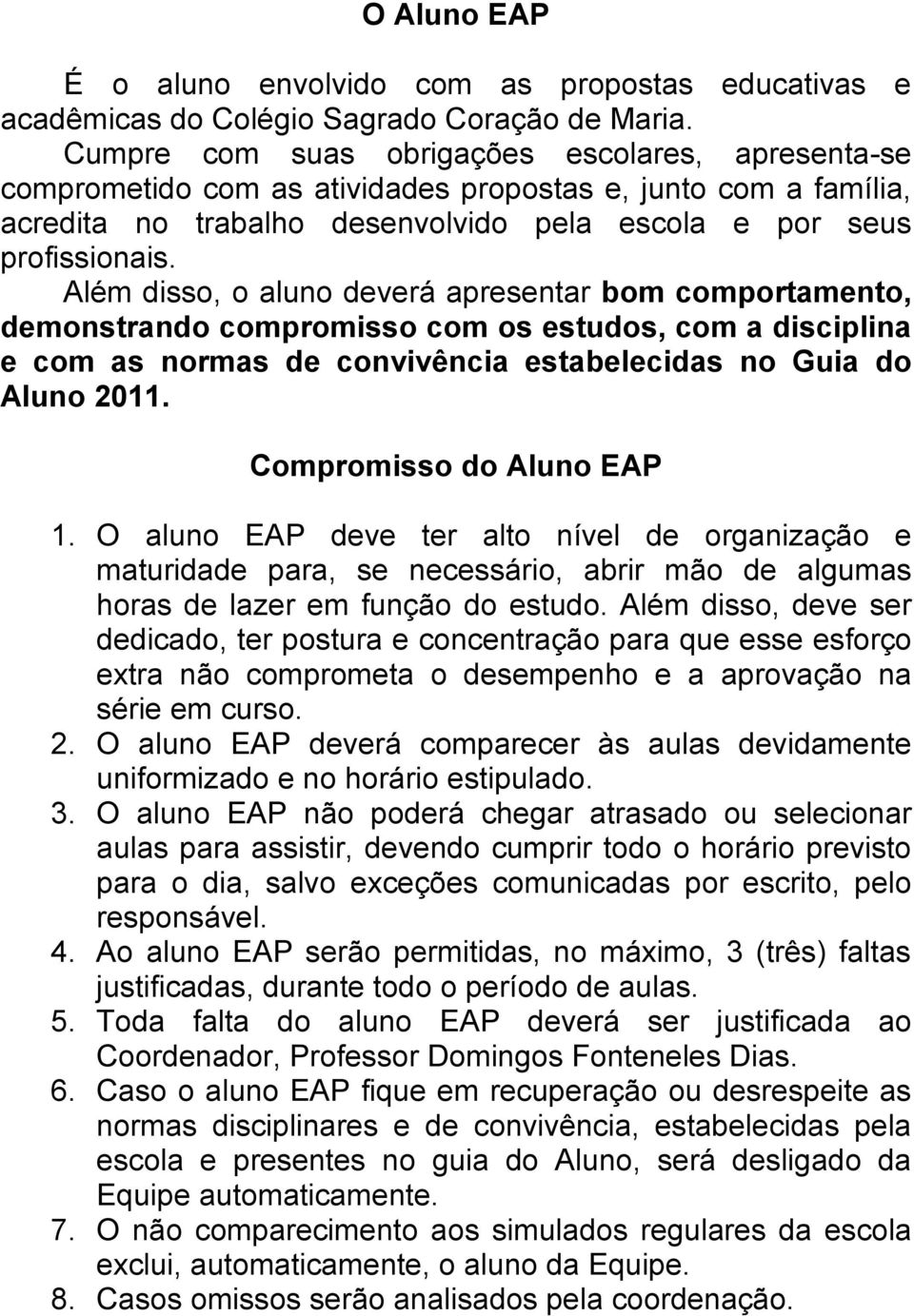 Além disso, o aluno deverá apresentar bom comportamento, demonstrando compromisso com os estudos, com a disciplina e com as normas de convivência estabelecidas no Guia do Aluno 2011.