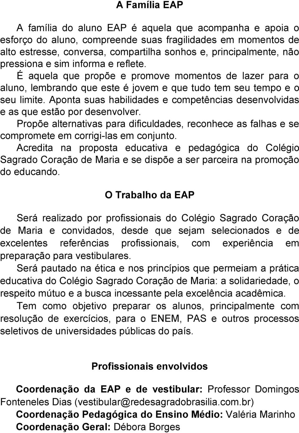 Aponta suas habilidades e competências desenvolvidas e as que estão por desenvolver. Propõe alternativas para dificuldades, reconhece as falhas e se compromete em corrigi-las em conjunto.