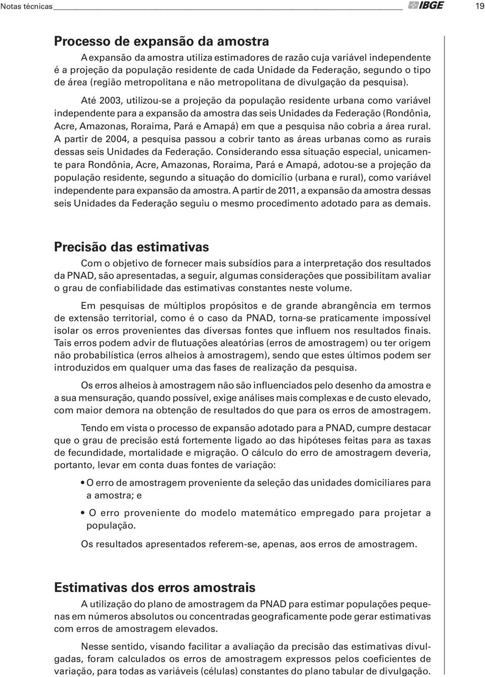 Até 2003, utilizou-se a projeção da população residente urbana como variável independente para a expansão da amostra das seis Unidades da Federação (Rondônia, Acre, Amazonas, Roraima, Pará e Amapá)