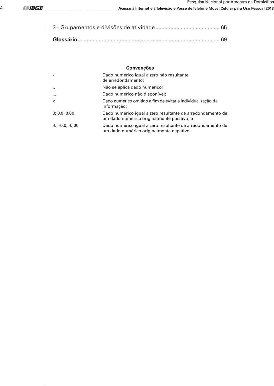 .. Dado numérico não disponível; x Dado numérico omitido a fim de evitar a individualização da informação; 0; 0,0; 0,00 Dado numérico igual a zero resultante