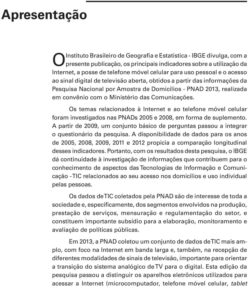 das Comunicações. Os temas relacionados à Internet e ao telefone móvel celular foram investigados nas PNADs 2005 e 2008, em forma de suplemento.