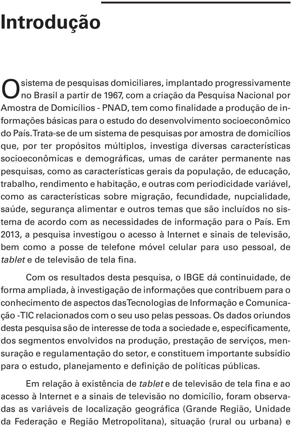 Trata-se de um sistema de pesquisas por amostra de domicílios que, por ter propósitos múltiplos, investiga diversas características socioeconômicas e demográficas, umas de caráter permanente nas