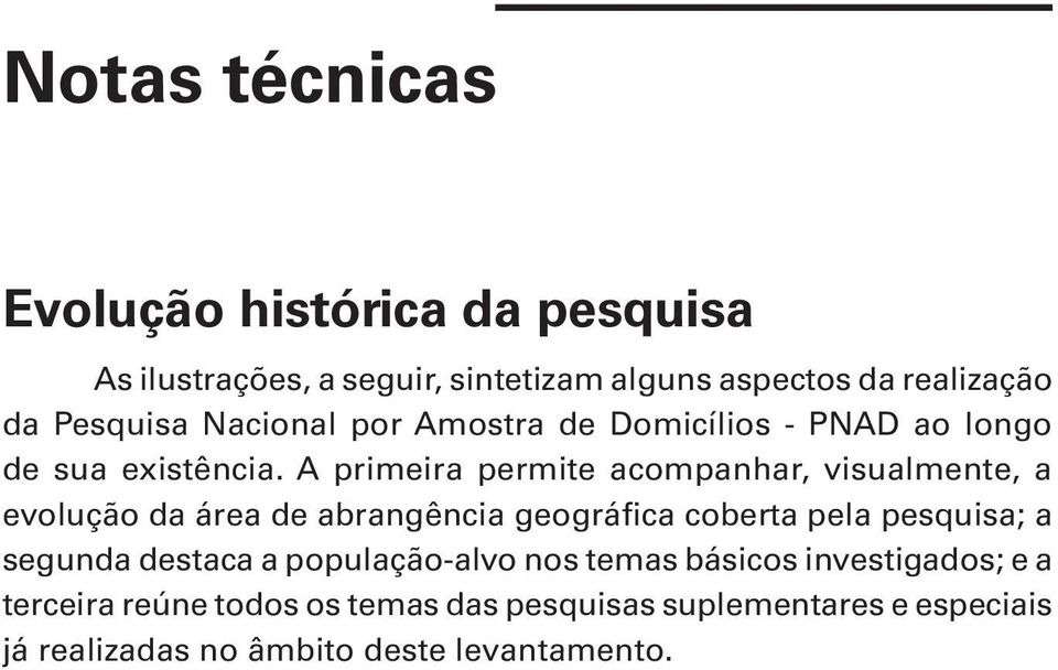 A primeira permite acompanhar, visualmente, a evolução da área de abrangência geográfica coberta pela pesquisa; a segunda