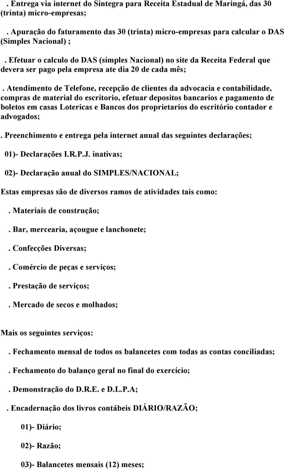 Atendimento de Telefone, recepção de clientes da advocacia e contabilidade, compras de material do escritorio, efetuar depositos bancarios e pagamento de boletos em casas Lotericas e Bancos dos