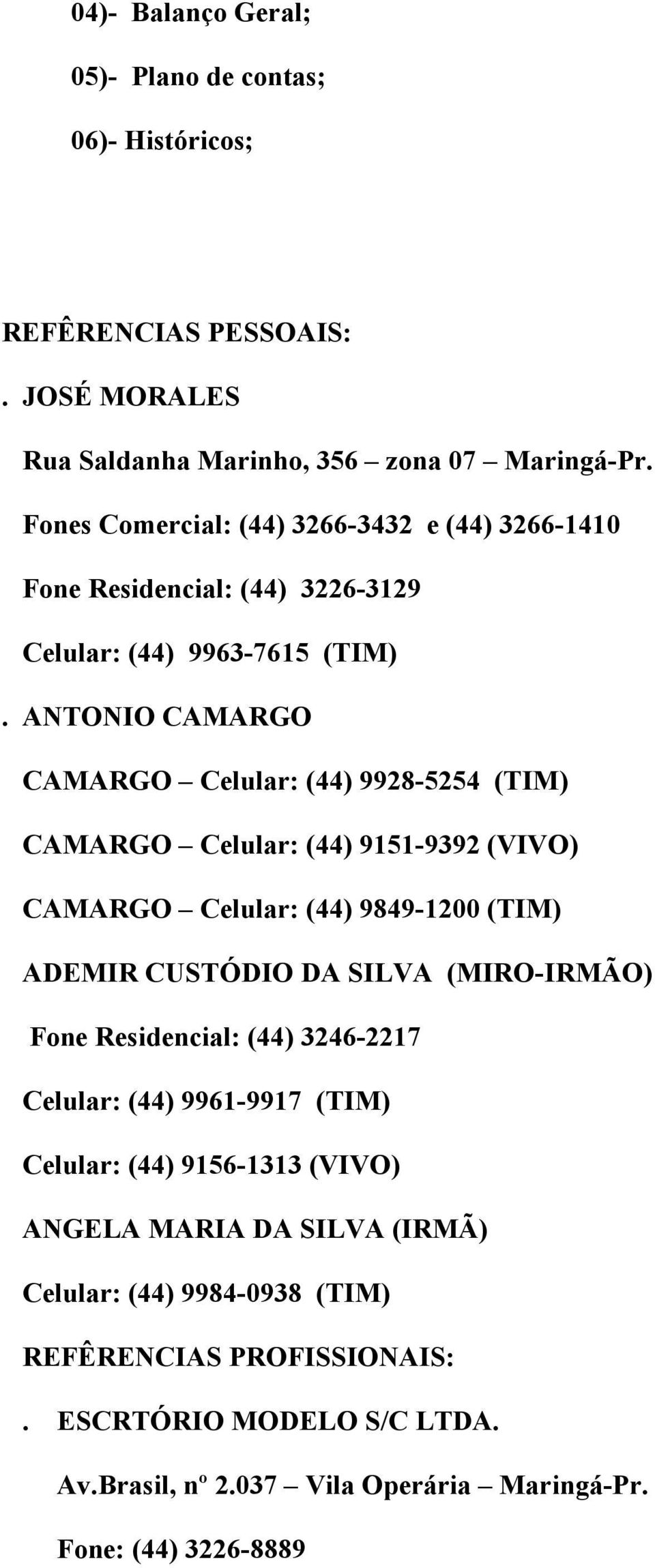 ANTONIO CAMARGO CAMARGO Celular: (44) 9928-5254 (TIM) CAMARGO Celular: (44) 9151-9392 (VIVO) CAMARGO Celular: (44) 9849-1200 (TIM) ADEMIR CUSTÓDIO DA SILVA (MIRO-IRMÃO) Fone