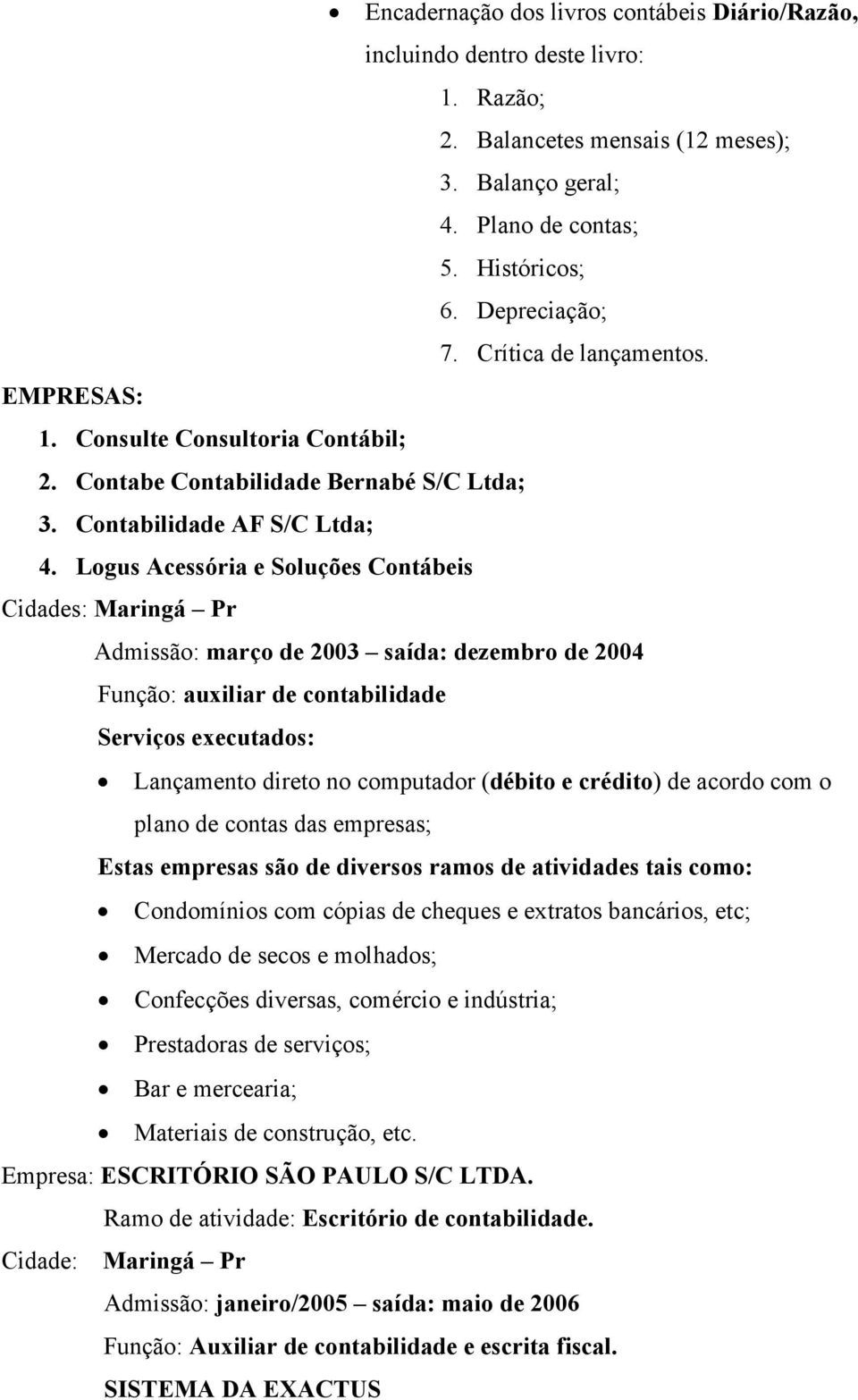 Logus Acessória e Soluções Contábeis Cidades: Maringá Pr Admissão: março de 2003 saída: dezembro de 2004 Função: auxiliar de contabilidade Lançamento direto no computador (débito e crédito) de acordo