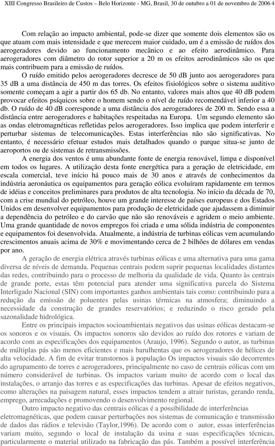 Para aerogeradores com diâmetro do rotor superior a 20 m os efeitos aerodinâmicos são os que mais contribuem para a emissão de ruídos.