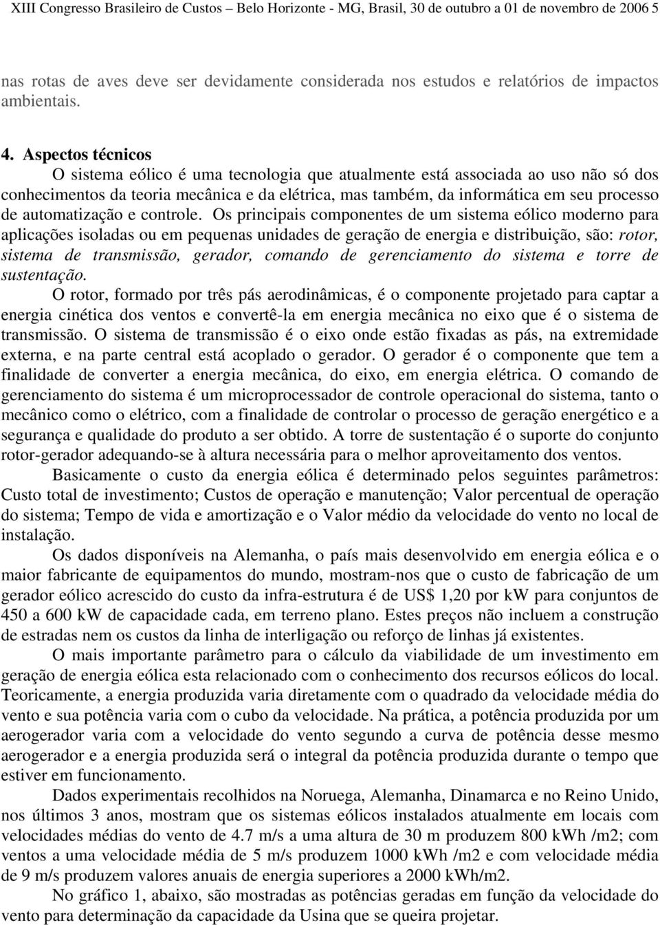 Aspectos técnicos O sistema eólico é uma tecnologia que atualmente está associada ao uso não só dos conhecimentos da teoria mecânica e da elétrica, mas também, da informática em seu processo de