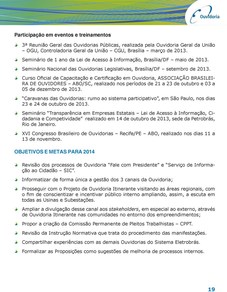 Curso Oficial de Capacitação e Certificação em Ouvidoria, ASSOCIAÇÃO BRASILEI- RA DE OUVIDORES ABO/SC, realizado nos períodos de 21 a 23 de outubro e 03 a 05 de dezembro de 2013.