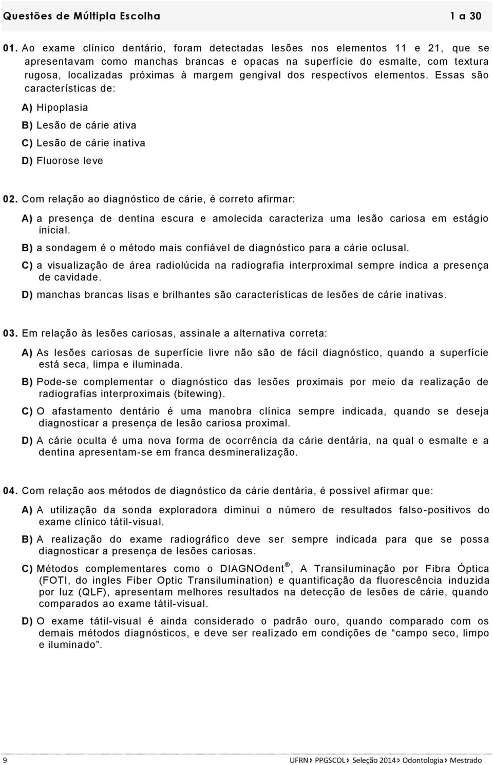 gengival dos respectivos elementos. Essas são características de: A) Hipoplasia B) Lesão de cárie ativa C) Lesão de cárie inativa D) Fluorose leve 02.