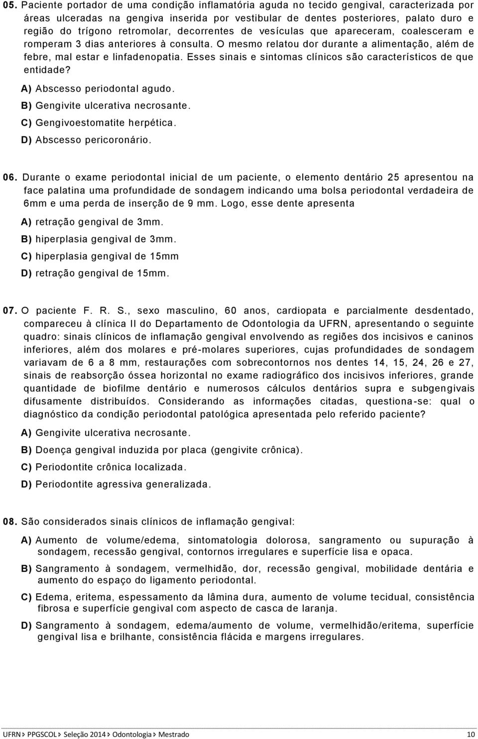 Esses sinais e sintomas clínicos são característicos de que entidade? A) Abscesso periodontal agudo. B) Gengivite ulcerativa necrosante. C) Gengivoestomatite herpética. D) Abscesso pericoronário. 06.