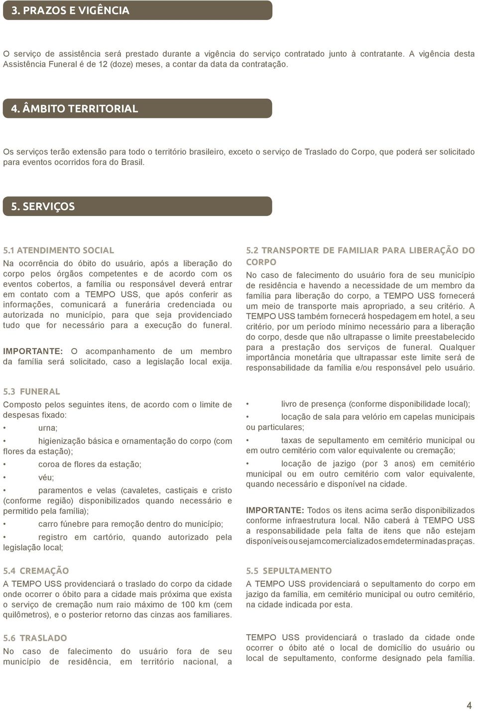 ÂMBITO TERRITORIAL Os serviços terão extensão para todo o território brasileiro, exceto o serviço de Traslado do Corpo, que poderá ser solicitado para eventos ocorridos fora do Brasil. 5. SERVIÇOS 5.