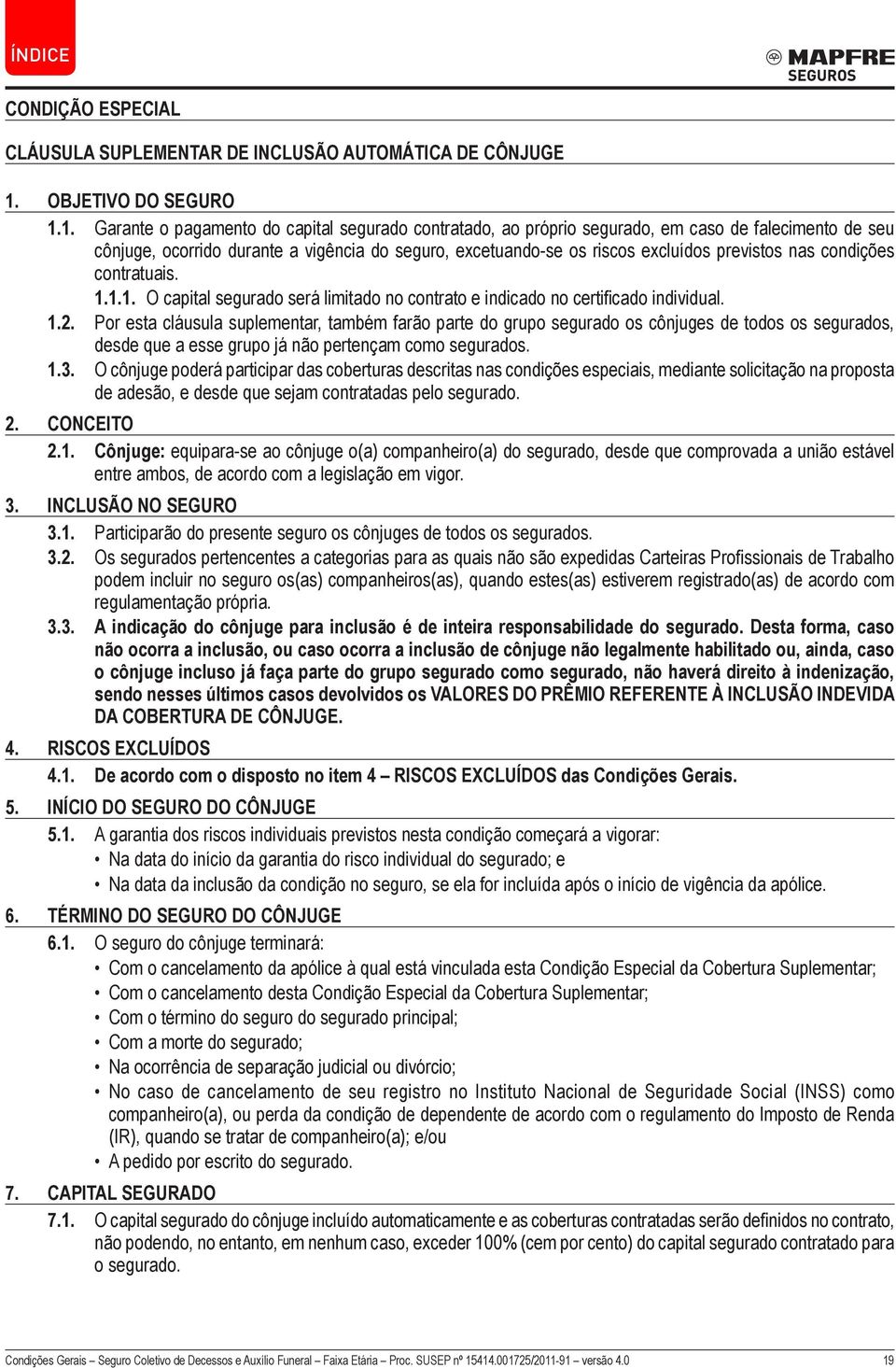 1. Garante o pagamento do capital segurado contratado, ao próprio segurado, em caso de falecimento de seu cônjuge, ocorrido durante a vigência do seguro, excetuando-se os riscos excluídos previstos