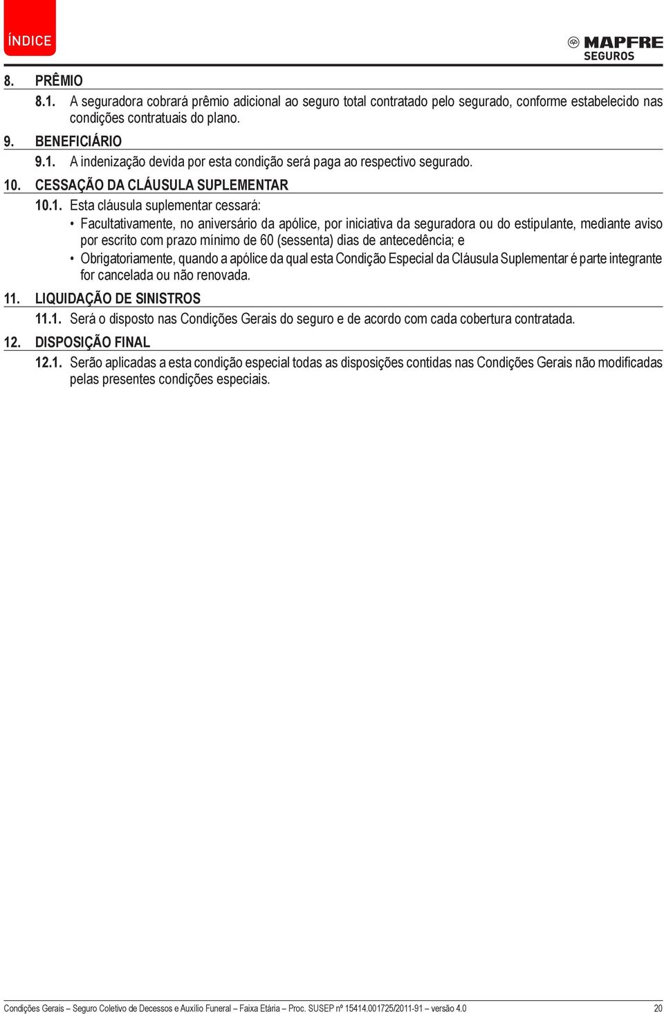 com prazo mínimo de 60 (sessenta) dias de antecedência; e Obrigatoriamente, quando a apólice da qual esta Condição Especial da Cláusula Suplementar é parte integrante for cancelada ou não renovada.