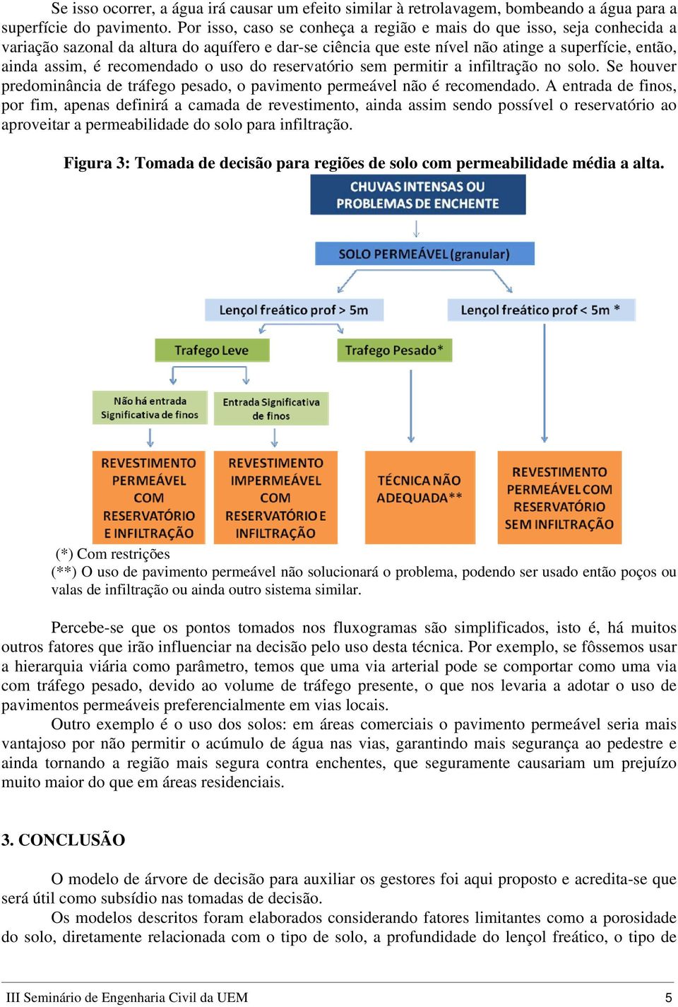 recomendado o uso do reservatório sem permitir a infiltração no solo. Se houver predominância de tráfego pesado, o pavimento permeável não é recomendado.