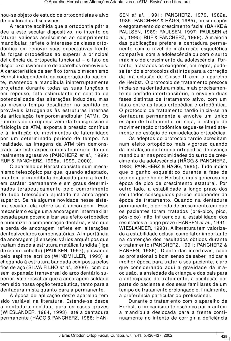 suas expectativas frente às forças ortopédicas ao superar a principal deficiência da ortopedia funcional o fato de dispor exclusivamente de aparelhos removíveis.