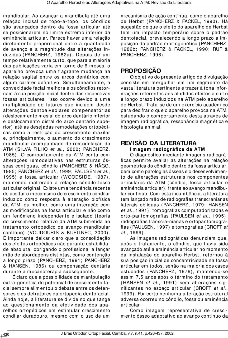 Depois de um tempo relativamente curto, que para a maioria das publicações varia em torno de 6 meses, o aparelho provoca uma flagrante mudança na relação sagital entre os arcos dentários com algum