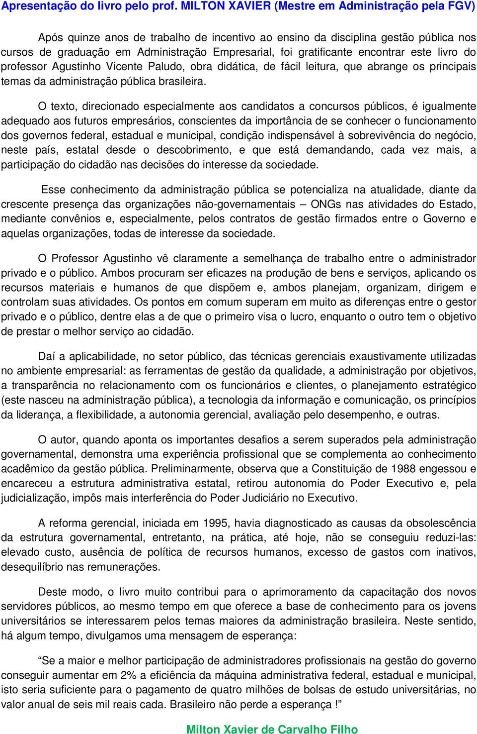 gratificante encontrar este livro do professor Agustinho Vicente Paludo, obra didática, de fácil leitura, que abrange os principais temas da administração pública brasileira.