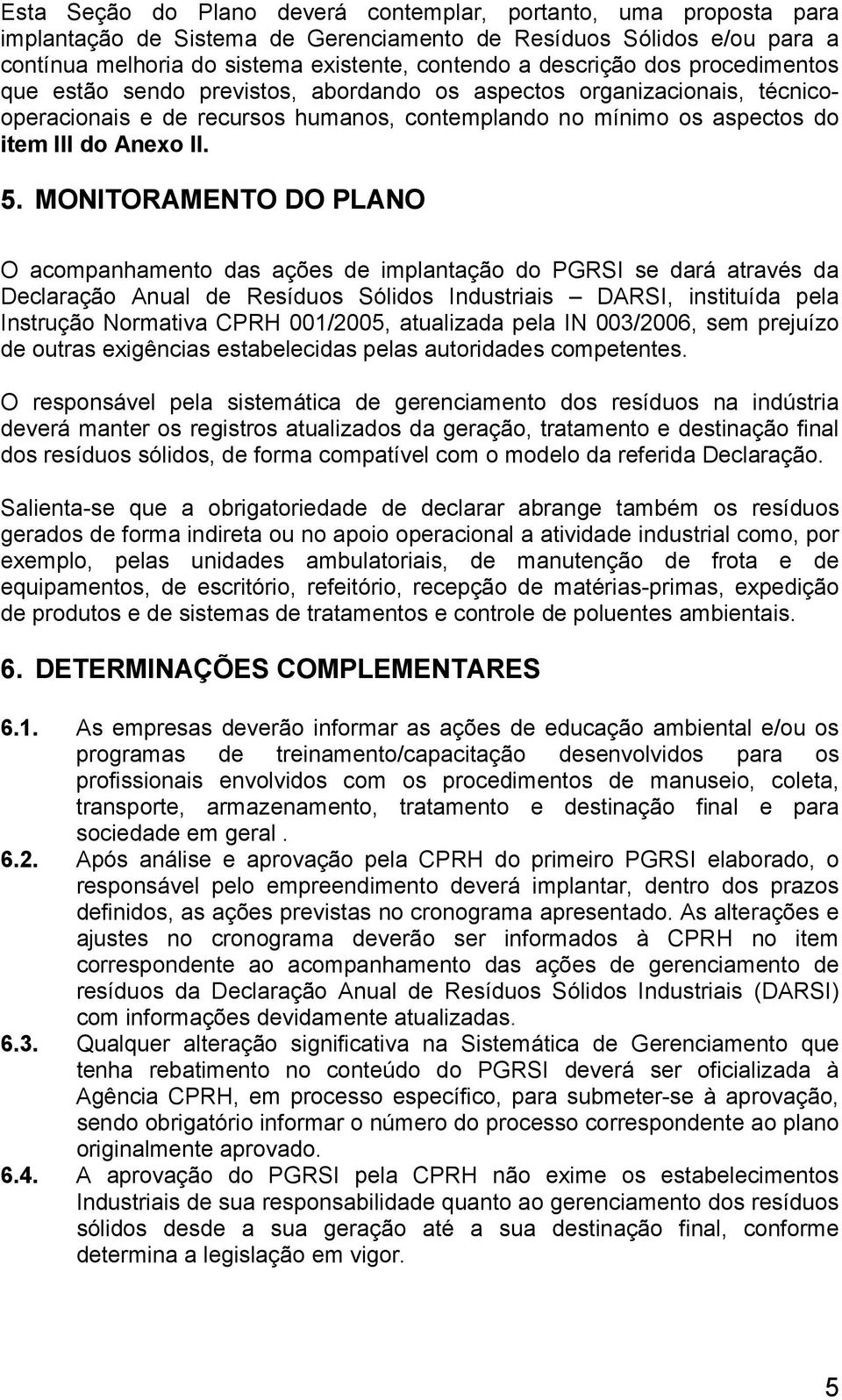 MONITORAMENTO DO PLANO O acompanhamento das ações de implantação do PGRSI se dará através da Declaração Anual de Resíduos Sólidos Industriais DARSI, instituída pela Instrução Normativa CPRH 001/2005,