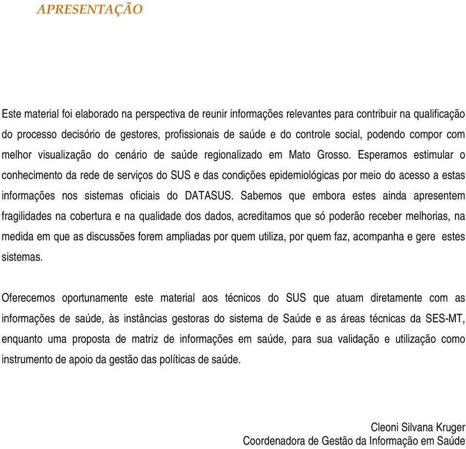 Esperamos estimular o conhecimento da rede de serviços do SUS e das condições epidemiológicas por meio do acesso a estas informações nos sistemas oficiais do DATASUS.