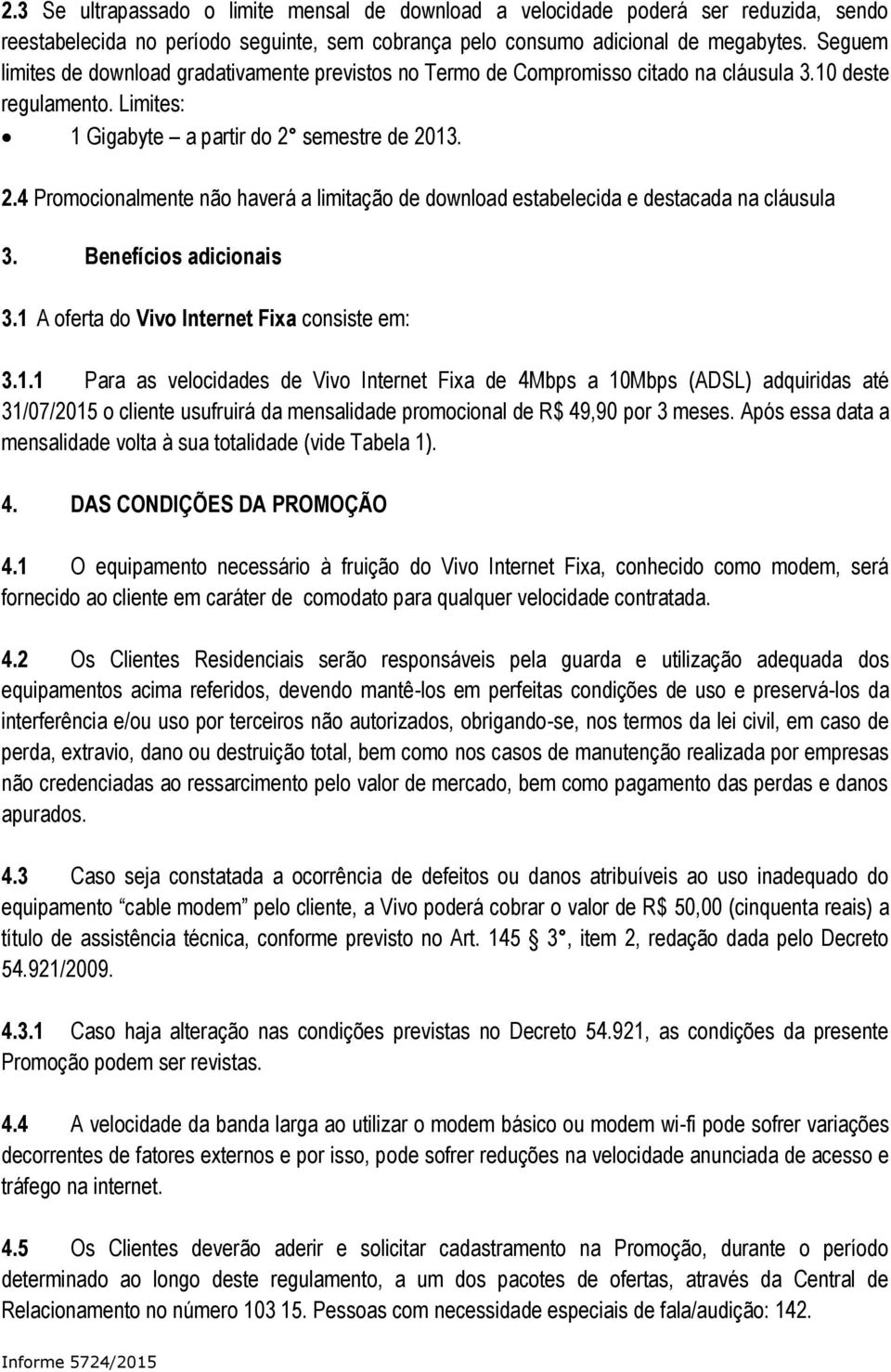 semestre de 2013. 2.4 Promocionalmente não haverá a limitação de download estabelecida e destacada na cláusula 3. Benefícios adicionais 3.1 A oferta do Vivo Internet Fixa consiste em: 3.1.1 Para as velocidades de Vivo Internet Fixa de 4Mbps a 10Mbps (ADSL) adquiridas até 31/07/2015 o cliente usufruirá da mensalidade promocional de R$ 49,90 por 3 meses.