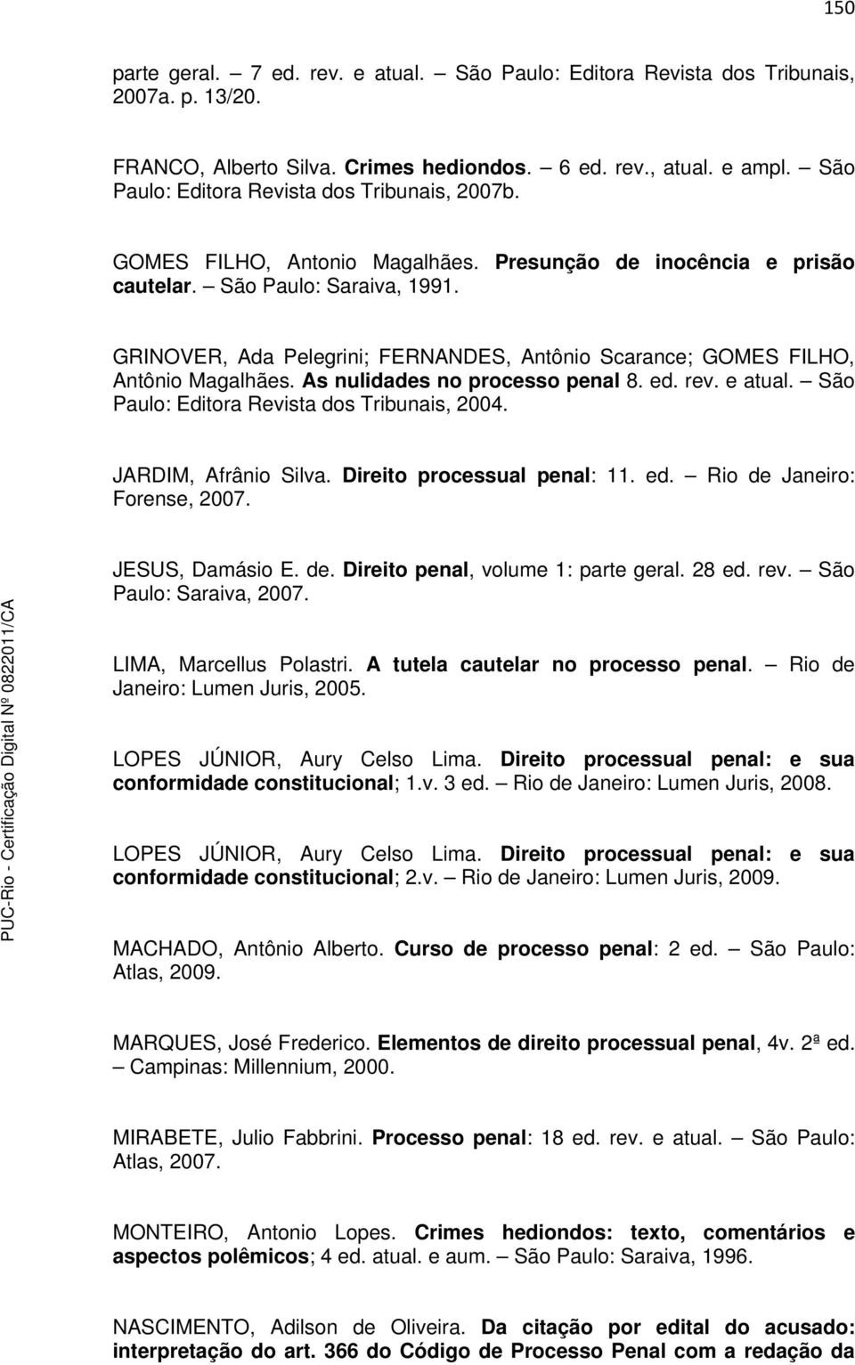 GRINOVER, Ada Pelegrini; FERNANDES, Antônio Scarance; GOMES FILHO, Antônio Magalhães. As nulidades no processo penal 8. ed. rev. e atual. São Paulo: Editora Revista dos Tribunais, 2004.