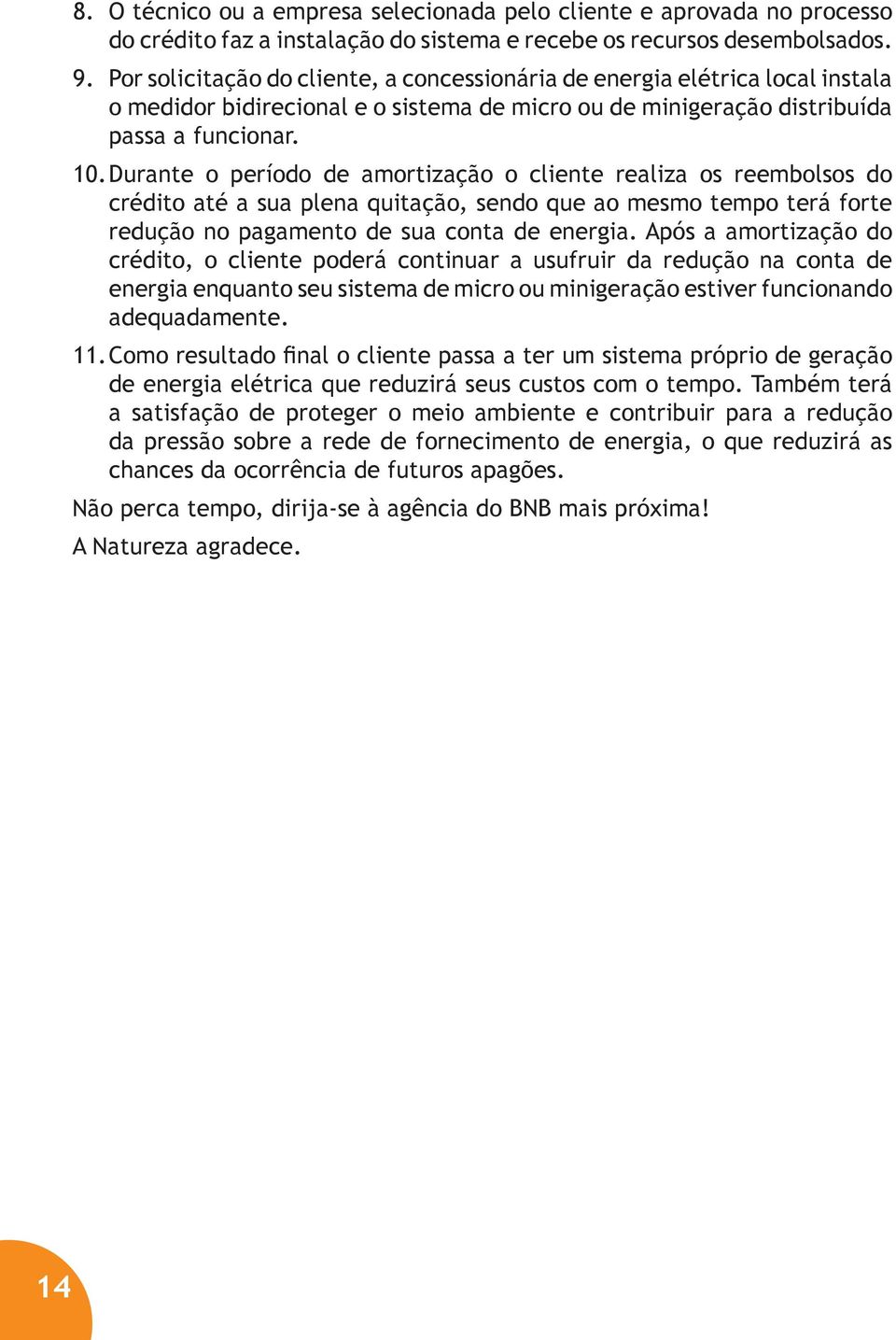 Durante o período de amortização o cliente realiza os reembolsos do crédito até a sua plena quitação, sendo que ao mesmo tempo terá forte redução no pagamento de sua conta de energia.