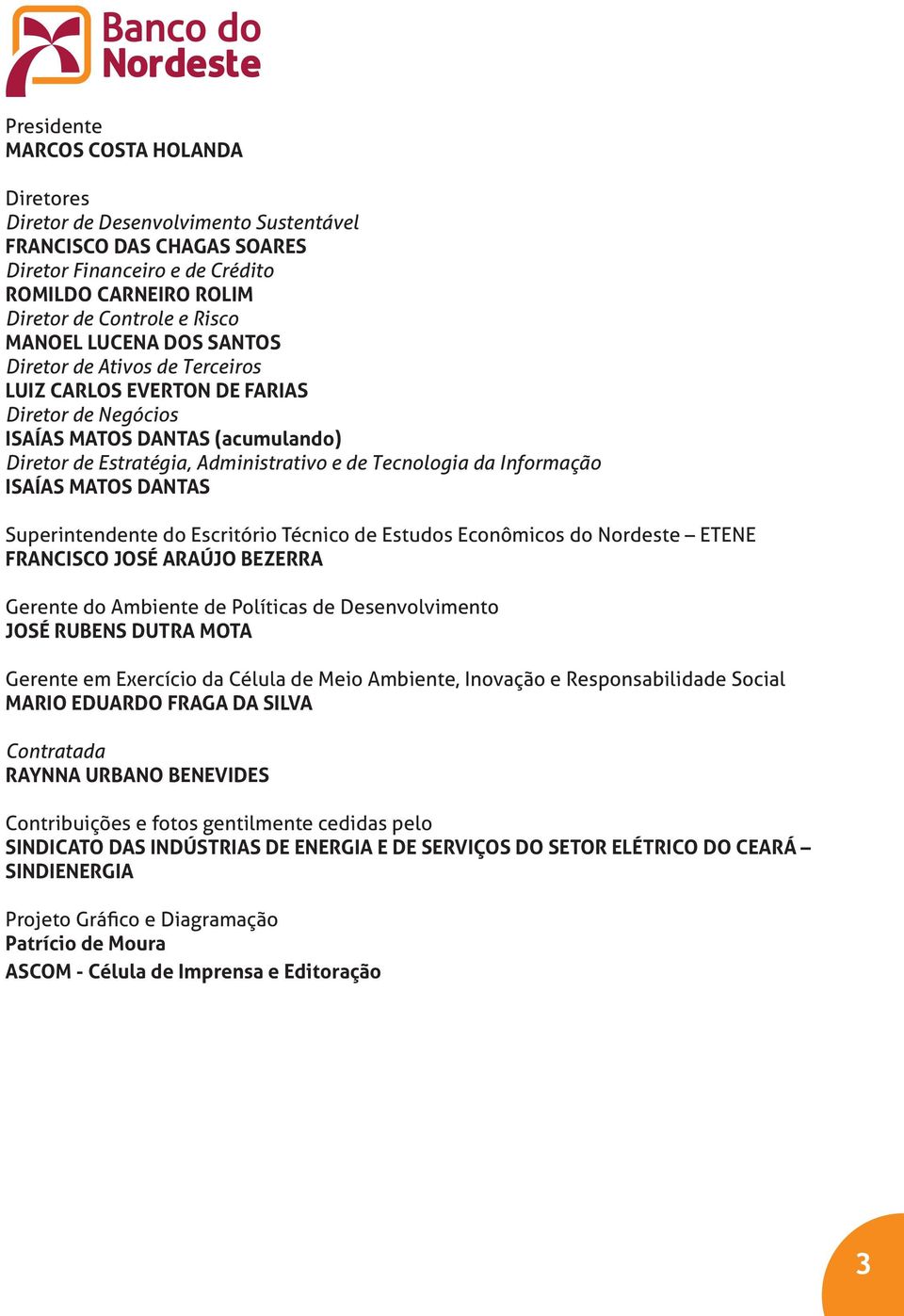 ISAÍAS MATOS DANTAS Superintendente do Escritório Técnico de Estudos Econômicos do Nordeste ETENE FRANCISCO JOSÉ ARAÚJO BEZERRA Gerente do Ambiente de Políticas de Desenvolvimento JOSÉ RUBENS DUTRA