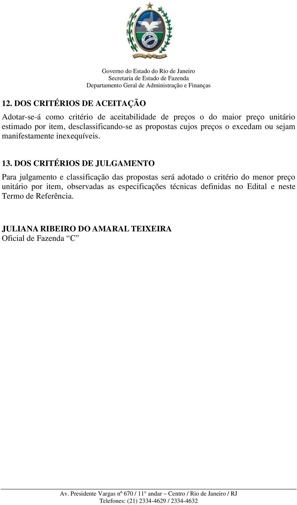 DOS CRITÉRIOS DE JULGAMENTO Para julgamento e classificação das propostas será adotado o critério do menor preço unitário por item,