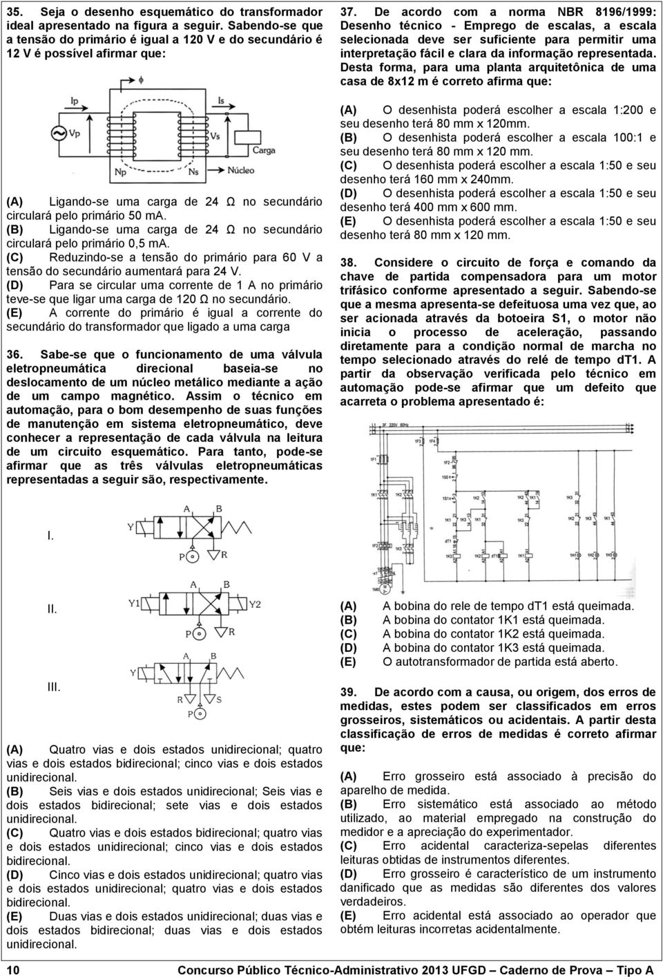 Ligando-se uma carga de 4 Ω no secundário circulará pelo primário 0,5 ma. Reduzindo-se a tensão do primário para 60 V a tensão do secundário aumentará para 4 V.