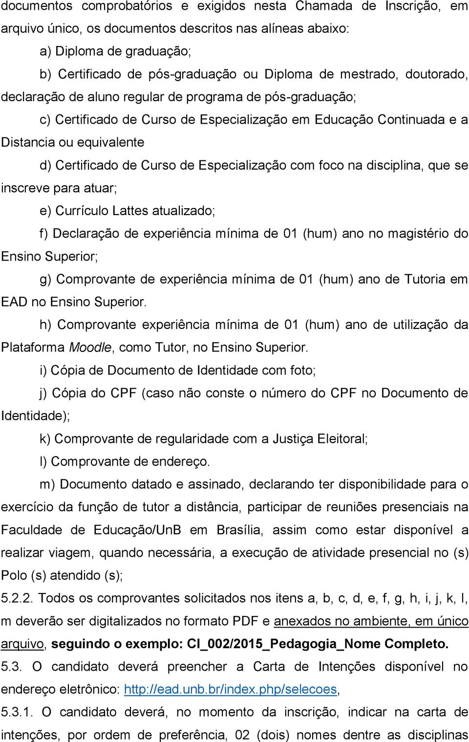 Especialização com foco na disciplina, que se inscreve para atuar; e) Currículo Lattes atualizado; f) Declaração de experiência mínima de 01 (hum) ano no magistério do Ensino Superior; g) Comprovante