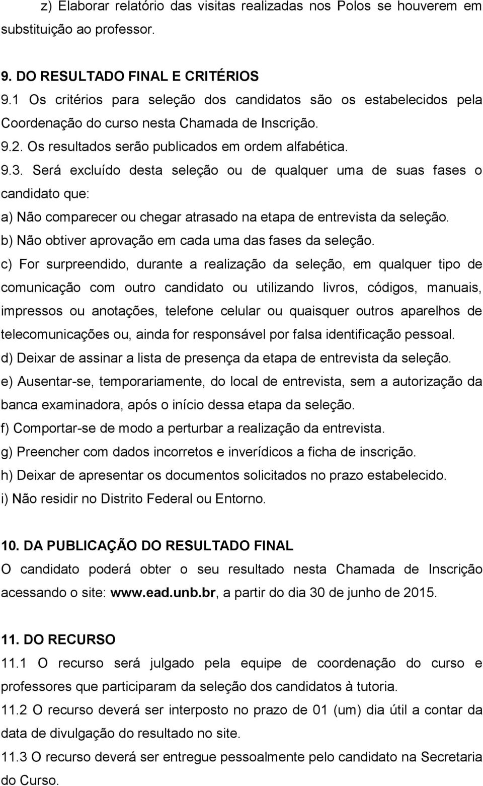 Será excluído desta seleção ou de qualquer uma de suas fases o candidato que: a) Não comparecer ou chegar atrasado na etapa de entrevista da seleção.