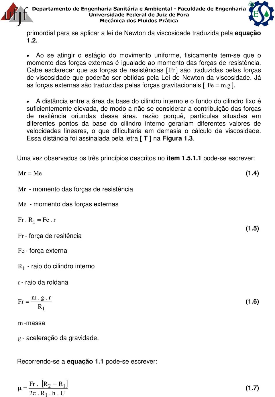 Cabe esclarecer que as forças de resistências [ Fr ] são traduzidas pelas forças de viscosidade que poderão ser obtidas pela ei de Newton da viscosidade.