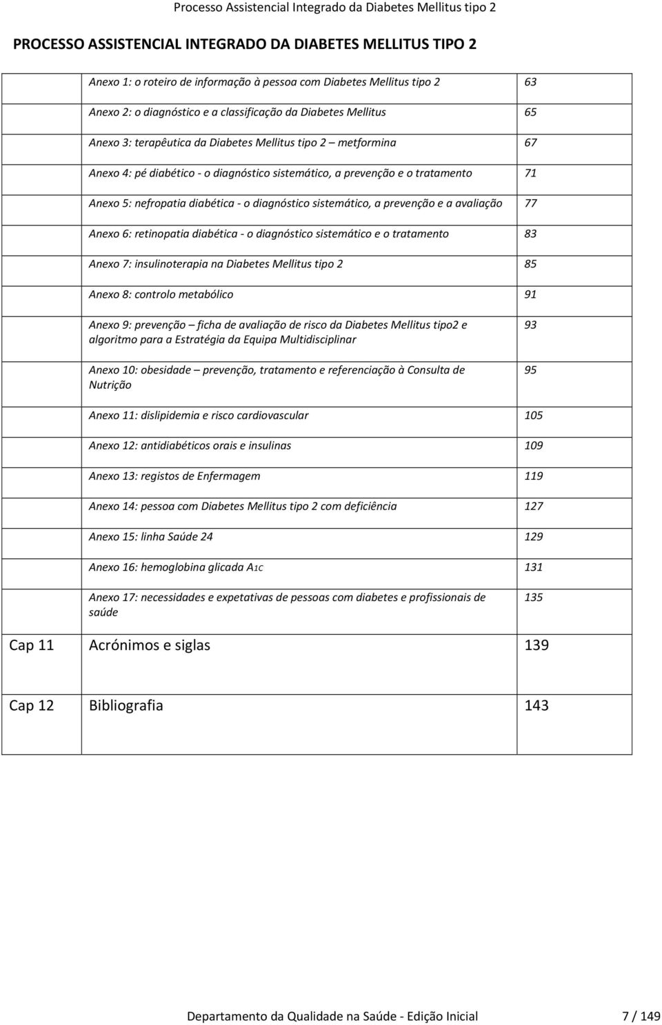 a prevenção e a avaliação 77 Anexo 6: retinopatia diabética o diagnóstico sistemático e o tratamento 83 Anexo 7: insulinoterapia na Diabetes Mellitus tipo 2 85 Anexo 8: controlo metabólico 91 Anexo