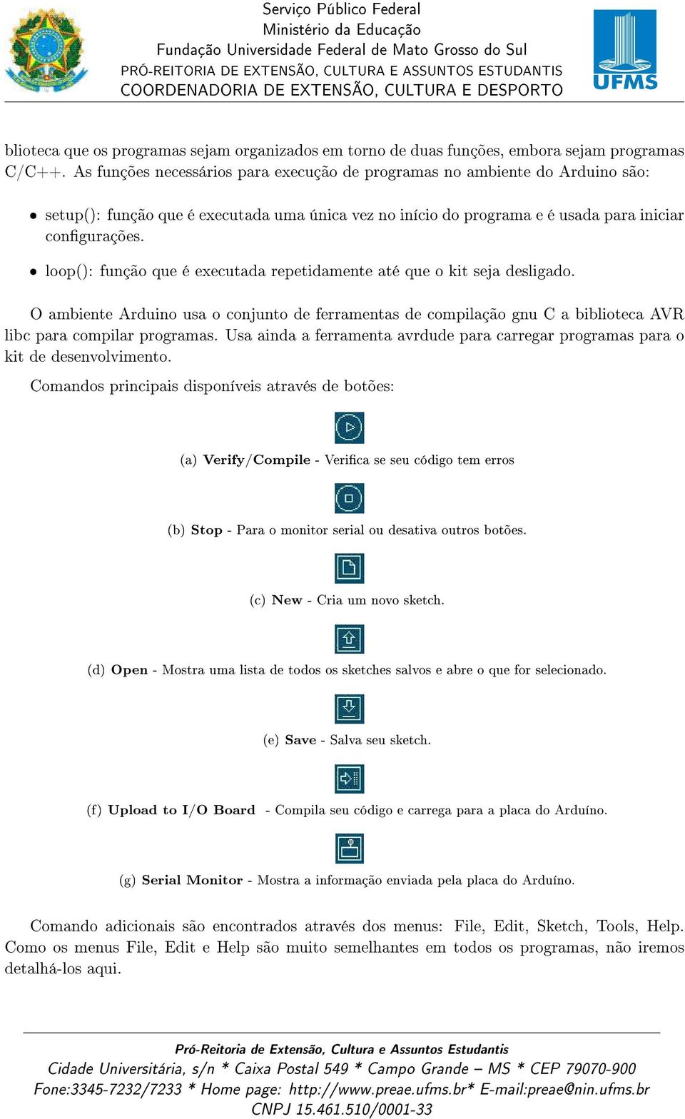 ˆ loop(): função que é executada repetidamente até que o kit seja desligado. O ambiente Arduino usa o conjunto de ferramentas de compilação gnu C a biblioteca AVR libc para compilar programas.