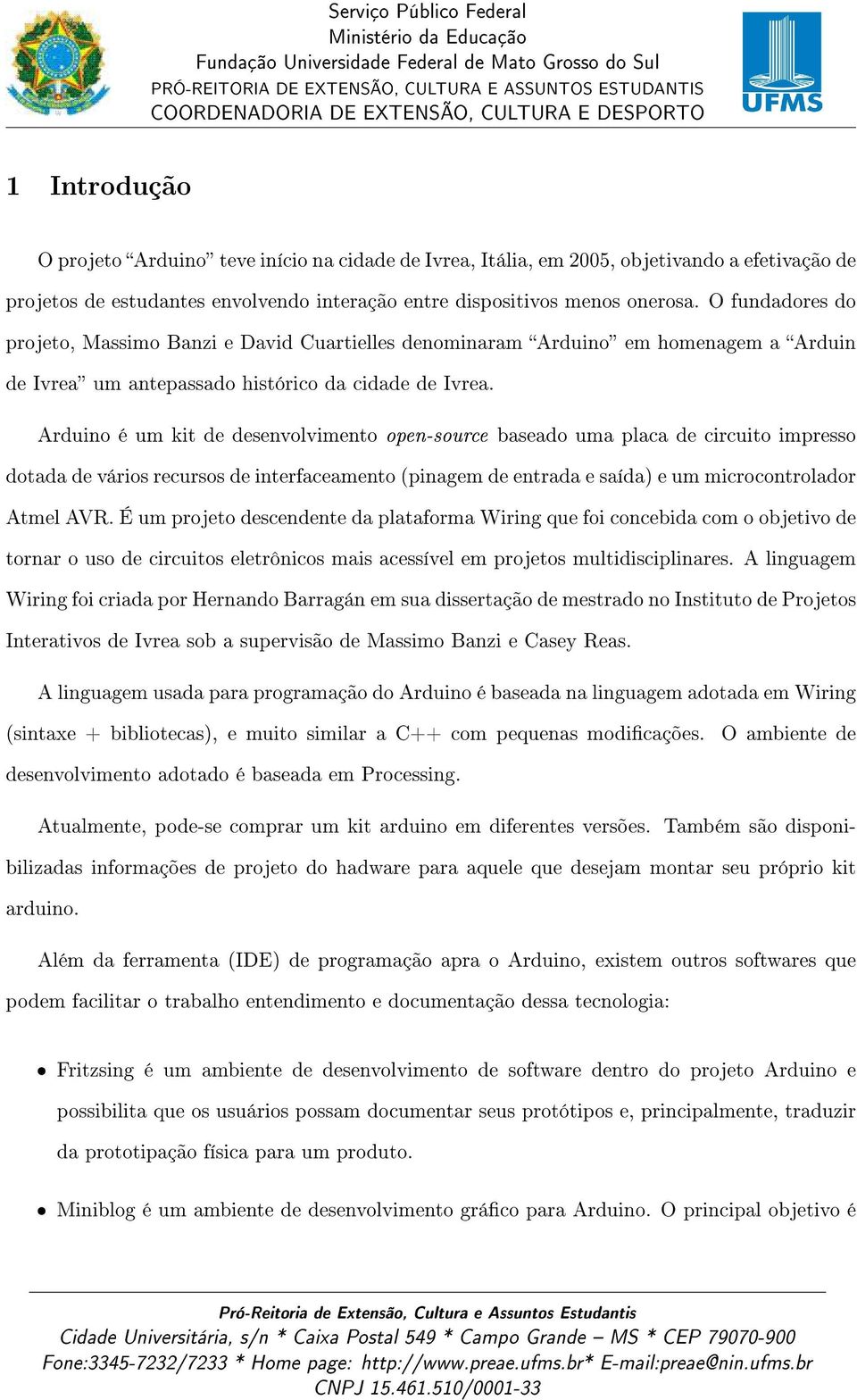 Arduino é um kit de desenvolvimento open-source baseado uma placa de circuito impresso dotada de vários recursos de interfaceamento (pinagem de entrada e saída) e um microcontrolador Atmel AVR.