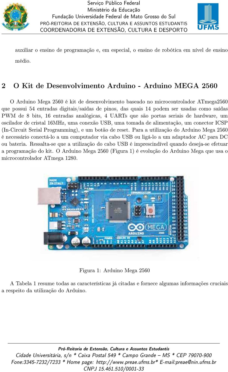 14 podem ser usadas como saídas PWM de 8 bits, 16 entradas analógicas, 4 UARTs que são portas seriais de hardware, um oscilador de cristal 16MHz, uma conexão USB, uma tomada de alimentação, um