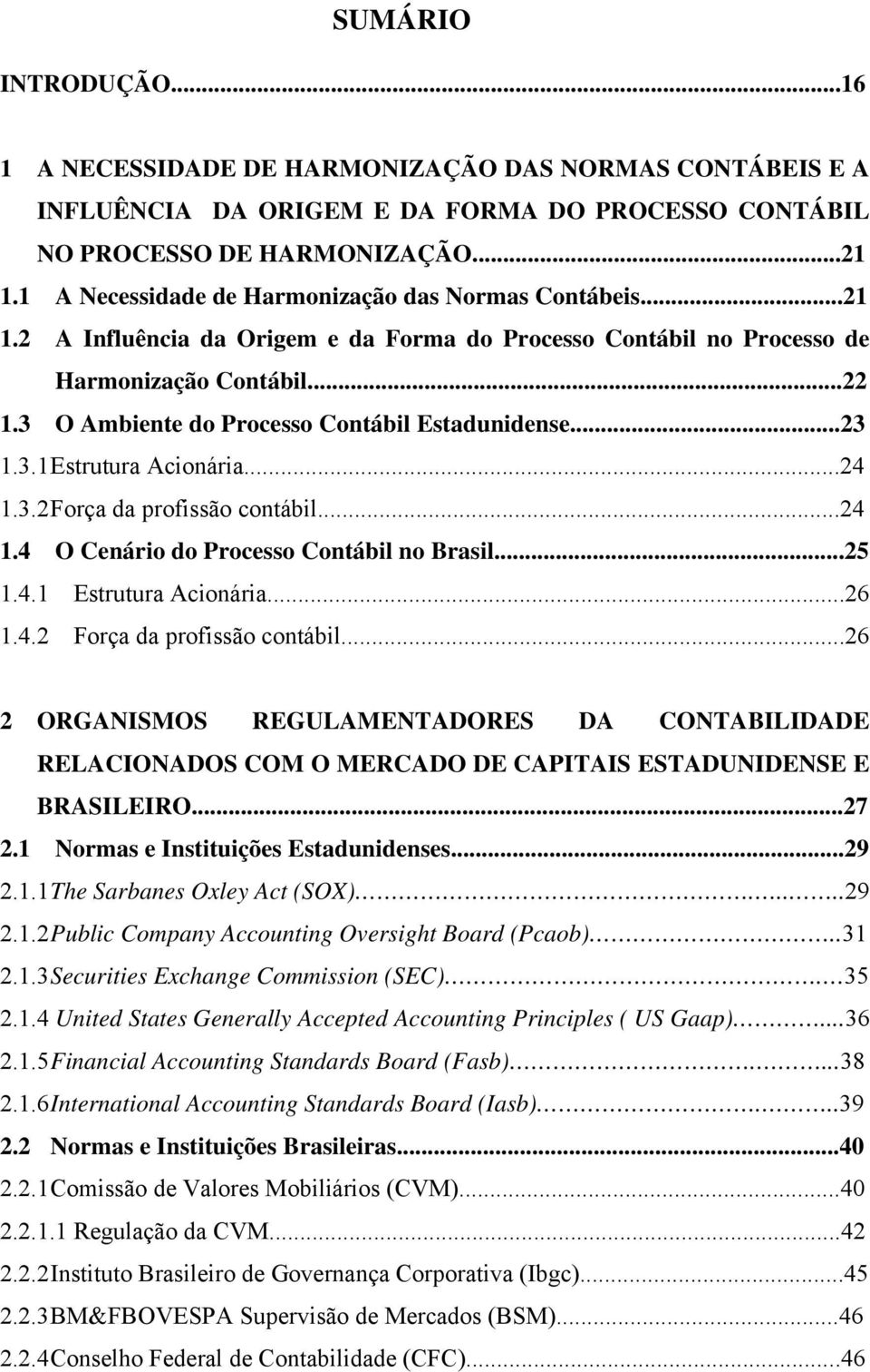 3 O Ambiente do Processo Contábil Estadunidense...23 1.3.1 Estrutura Acionária...24 1.3.2 Força da profissão contábil...24 1.4 O Cenário do Processo Contábil no Brasil...25 1.4.1 Estrutura Acionária...26 1.