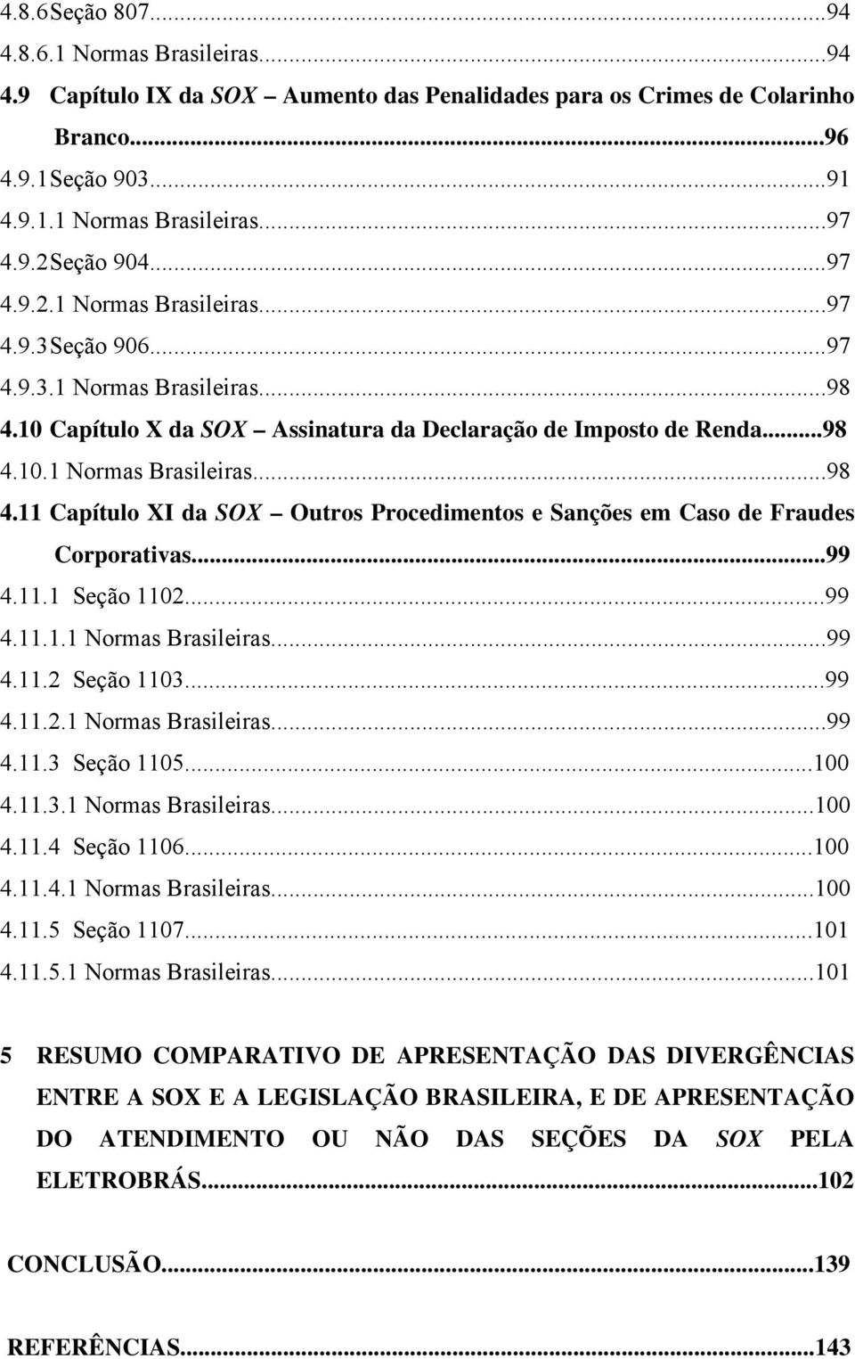 ..99 4.11.1 Seção 1102...99 4.11.1.1 Normas Brasileiras...99 4.11.2 Seção 1103...99 4.11.2.1 Normas Brasileiras...99 4.11.3 Seção 1105...100 4.11.3.1 Normas Brasileiras...100 4.11.4 Seção 1106...100 4.11.4.1 Normas Brasileiras...100 4.11.5 Seção 1107.