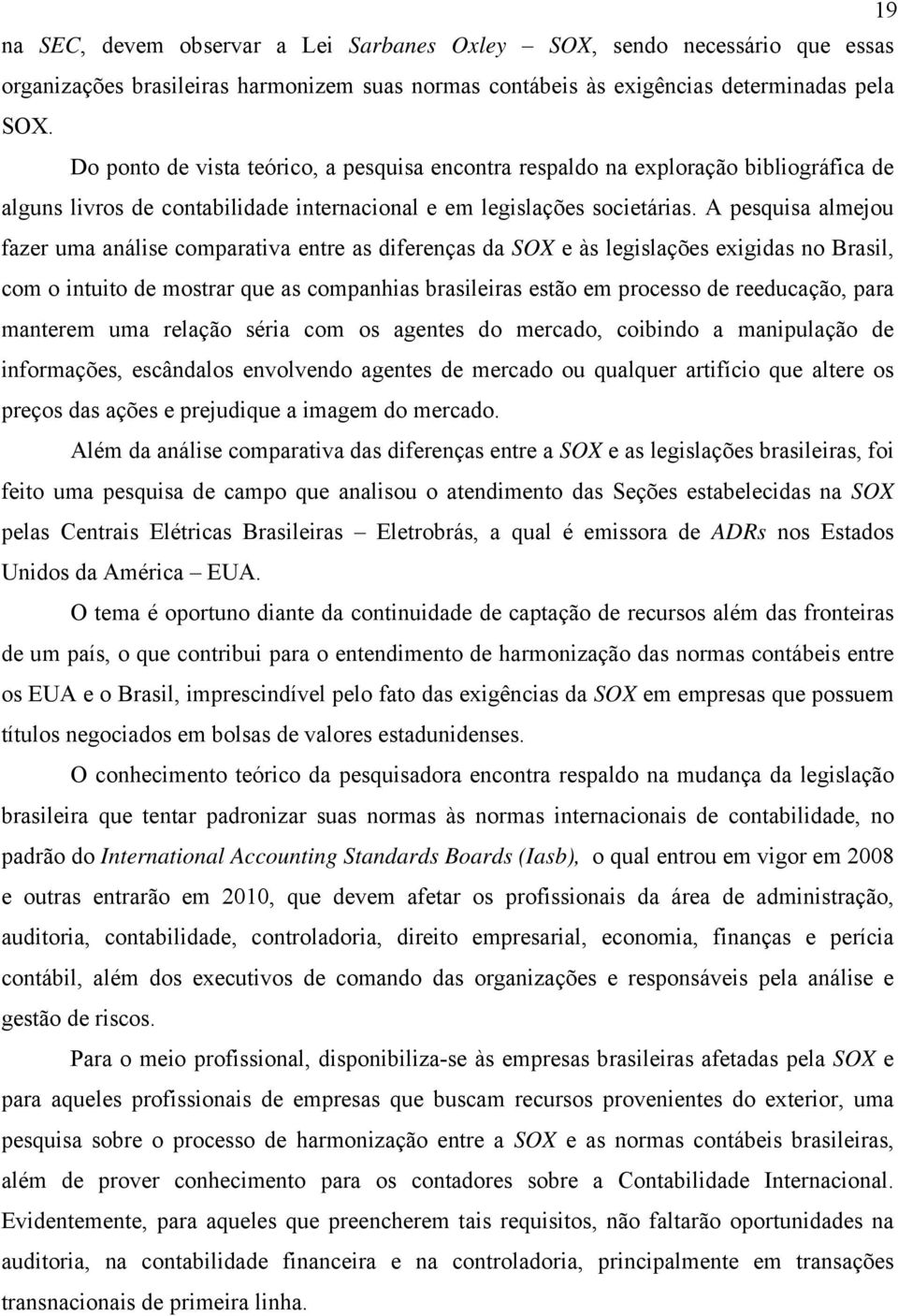 A pesquisa almejou fazer uma análise comparativa entre as diferenças da SOX e às legislações exigidas no Brasil, com o intuito de mostrar que as companhias brasileiras estão em processo de