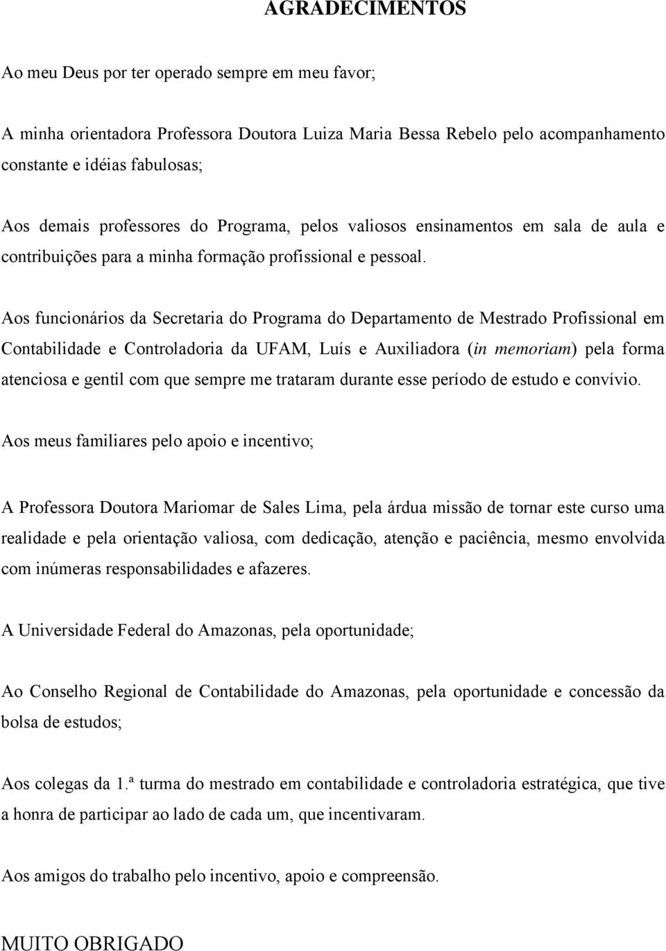 Aos funcionários da Secretaria do Programa do Departamento de Mestrado Profissional em Contabilidade e Controladoria da UFAM, Luís e Auxiliadora (in memoriam) pela forma atenciosa e gentil com que