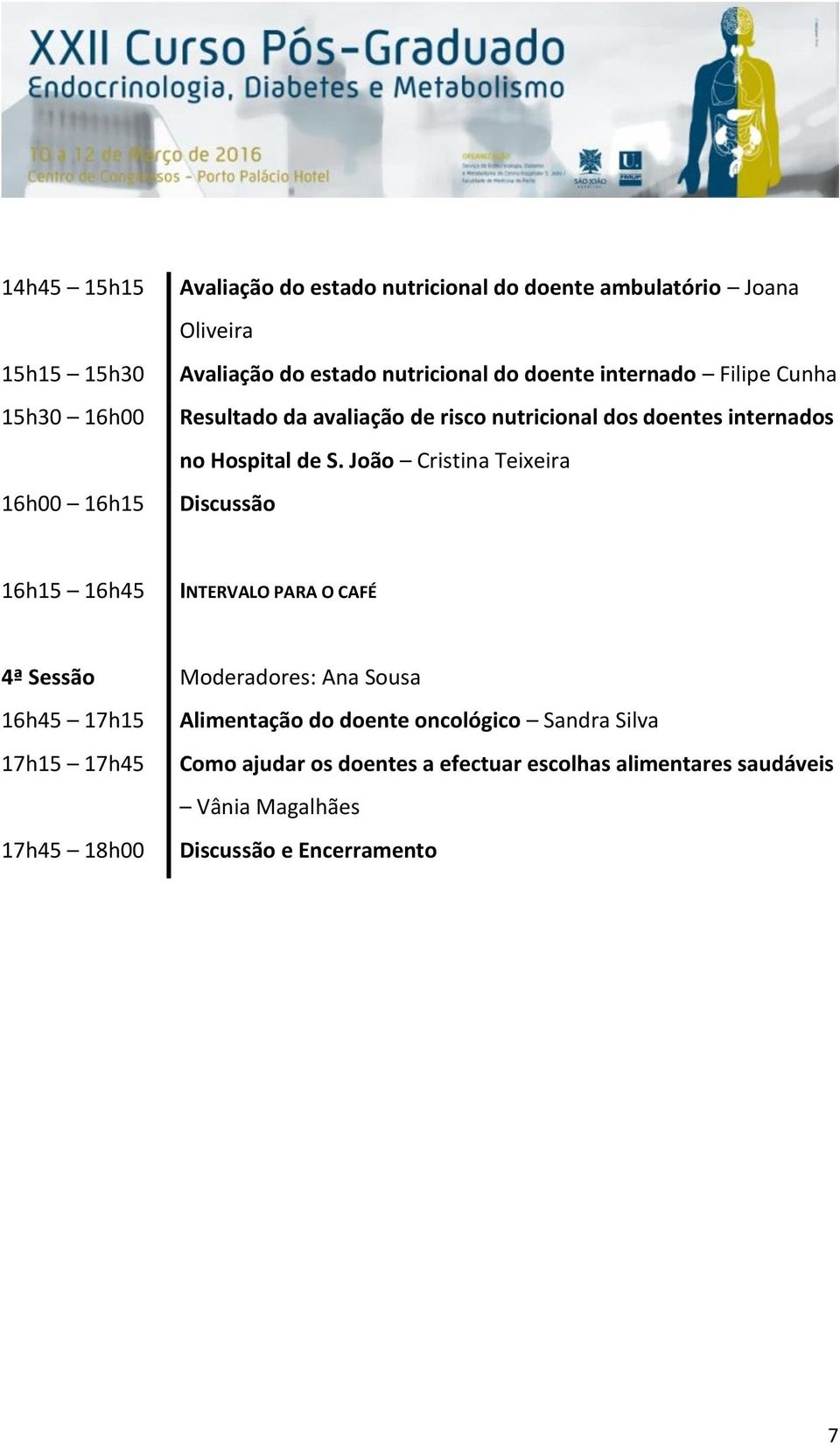 João Cristina Teixeira Discussão 16h15 16h45 INTERVALO PARA O CAFÉ 4ª Sessão 16h45 17h15 17h15 17h45 17h45 18h00 Moderadores: Ana Sousa