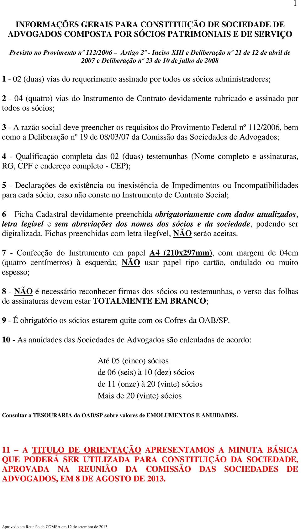 rubricado e assinado por todos os sócios; 3 - A razão social deve preencher os requisitos do Provimento Federal nº 112/2006, bem como a Deliberação nº 19 de 08/03/07 da Comissão das Sociedades de