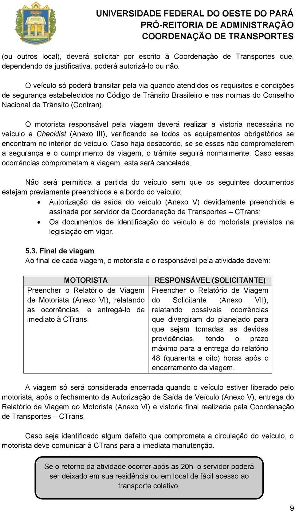 O motorista responsável pela viagem deverá realizar a vistoria necessária no veículo e Checklist (Anexo III), verificando se todos os equipamentos obrigatórios se encontram no interior do veículo.